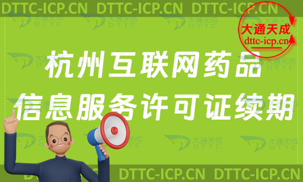 杭州互聯網藥品信息服務許可證續期怎么辦理(延續條件及材料要求攻略)