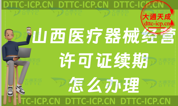 山西醫療器械經營許可證續期怎么辦理(二類和三類續辦材料與條件最新指南) 山西醫療器械經營許可證續期怎么辦理(二類和三類續辦材料與條件最新指南)