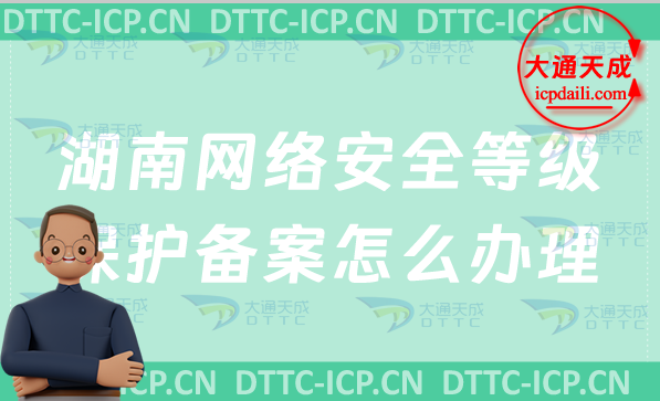 湖南網(wǎng)絡(luò)安全等級(jí)保護(hù)備案怎么辦理,申請(qǐng)流程條件詳解 湖南網(wǎng)絡(luò)安全等級(jí)保護(hù)備案怎么辦理,申請(qǐng)流程條件詳解