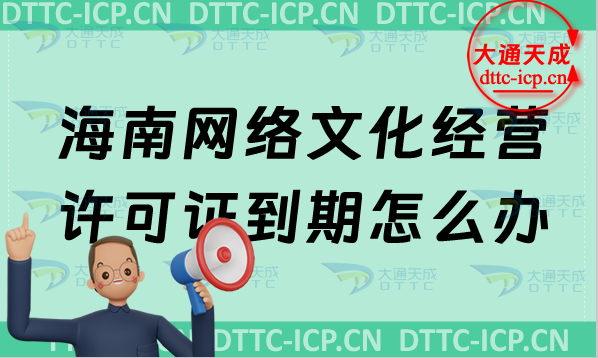 海南網絡文化經營許可證到期怎么辦?文網文續期續辦申請條件及材料 海南網絡文化經營許可證到期怎么辦?文網文續期續辦申請條件及材料
