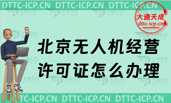 北京無人機經營許可證怎么辦理,申請條件及材料要求 北京無人機經營許可證怎么辦理,申請條件及材料要求
