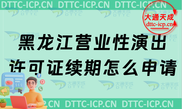 黑龍江營(yíng)業(yè)性演出許可證續(xù)期怎么申請(qǐng)(最新?tīng)I(yíng)業(yè)性演出許可證到期怎么辦)