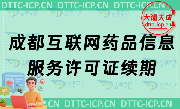 成都互聯網藥品信息服務許可證續期怎么辦理(匯總延續條件及材料要求)