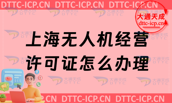 上海無人機經營許可證怎么辦理,申請條件及材料要求 上海無人機經營許可證怎么辦理,申請條件及材料要求
