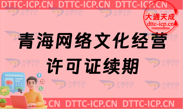 青海網絡文化經營許可證續期申請條件及材料(貴州文網文到期怎么辦) 青海網絡文化經營許可證續期申請條件及材料(貴州文網文到期怎么辦)