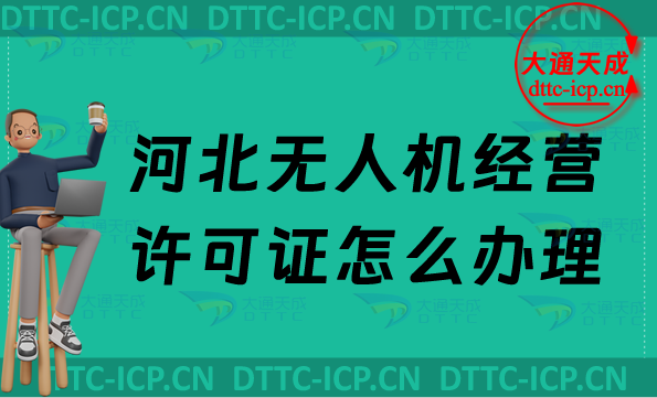 河北無人機經營許可證怎么辦理,通用航空企業經營許可證申請條件及材料明細 河北無人機經營許可證怎么辦理,通用航空企業經營許可證申請條件及材料明細