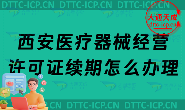 西安醫(yī)療器械經(jīng)營(yíng)許可證續(xù)期怎么辦理(二類和三類續(xù)辦材料與條件申請(qǐng)指南)