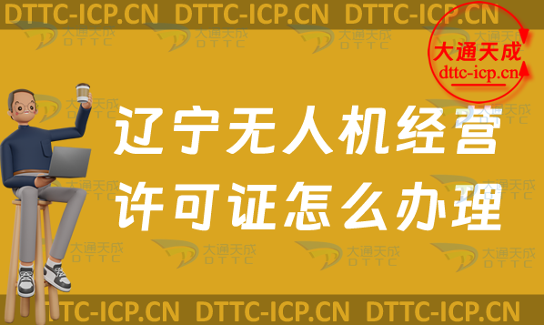 遼寧無(wú)人機(jī)經(jīng)營(yíng)許可證怎么辦理(24年通用航空企業(yè)經(jīng)營(yíng)許可證申請(qǐng)條件及材料) 遼寧無(wú)人機(jī)經(jīng)營(yíng)許可證怎么辦理(24年通用航空企業(yè)經(jīng)營(yíng)許可證申請(qǐng)條件及材料)