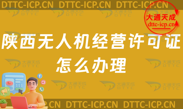 陜西無人機經營許可證怎么辦理(陜西通用航空企業經營許可證申請條件及材料指南) 陜西無人機經營許可證怎么辦理(陜西通用航空企業經營許可證申請條件及材料指南)