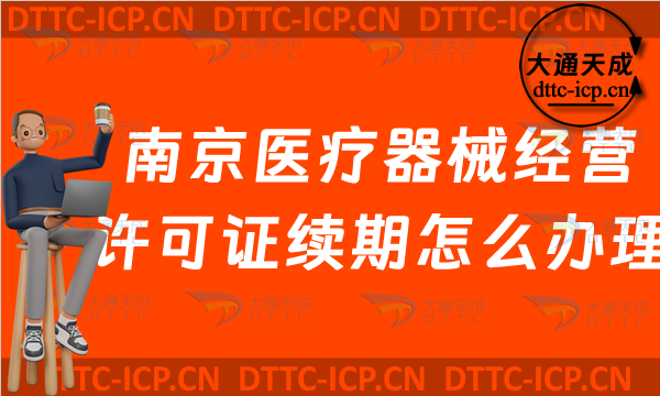 南京醫療器械經營許可證續期怎么辦理(玄武秦淮區鼓樓區二類和三類續辦材料與條件)