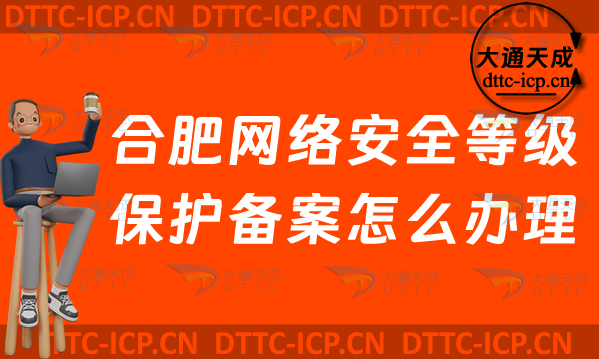 合肥網絡安全等級保護備案怎么辦理(最新肥東肥西區申請流程條件材料須知) 合肥網絡安全等級保護備案怎么辦理(最新肥東肥西區申請流程條件材料須知)