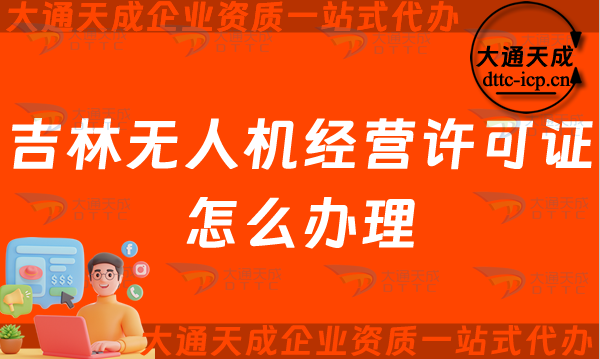吉林無人機經營許可證怎么辦理(長春四平通用航空企業經營許可證申請條件及材料須知) 吉林無人機經營許可證怎么辦理(長春四平通用航空企業經營許可證申請條件及材料須知)