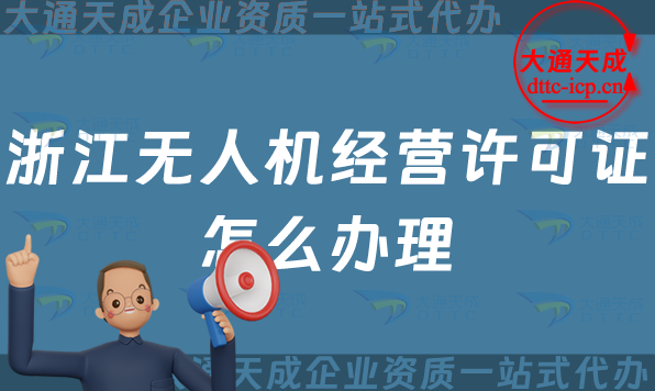浙江無人機經營許可證怎么辦理(溫州湖州金華通用航空企業經營許可證申請條件及材料) 浙江無人機經營許可證怎么辦理(溫州湖州金華通用航空企業經營許可證申請條件及材料)