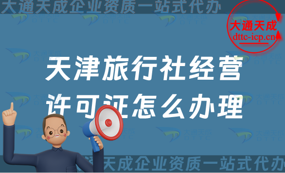 天津旅行社經營許可證怎么辦理(24年申請條件及流程指南) 天津旅行社經營許可證怎么辦理(24年申請條件及流程指南)