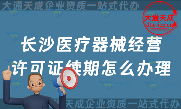 長沙醫(yī)療器械經(jīng)營許可證續(xù)期怎么辦理(玄武秦淮區(qū)鼓樓區(qū)二類和三類續(xù)辦材料與條件)