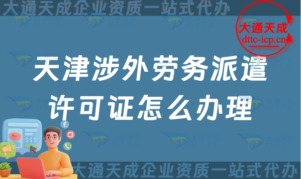 天津涉外勞務(wù)派遣許可證怎么辦理(對(duì)外勞務(wù)派遣許可證申請(qǐng)條件流程指南) 天津涉外勞務(wù)派遣許可證怎么辦理(對(duì)外勞務(wù)派遣許可證申請(qǐng)條件流程指南)