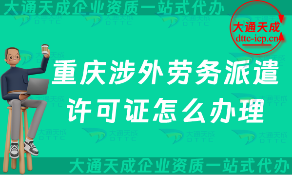 重慶涉外勞務派遣許可證怎么辦理(24年對外勞務派遣許可證申請條件流程須知)