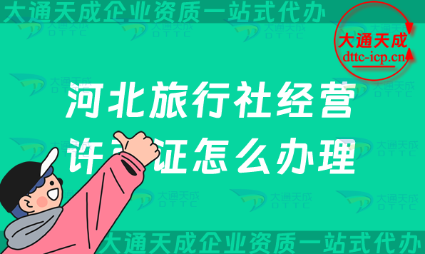 河北旅行社經營許可證怎么辦理(保定雄安唐山秦皇島申請條件及流程) 河北旅行社經營許可證怎么辦理(保定雄安唐山秦皇島申請條件及流程)