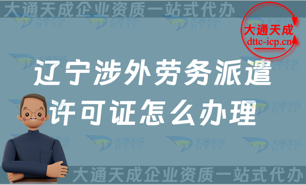 遼寧涉外勞務派遣許可證怎么辦理(25年對外勞務派遣許可證申請條件流程指南) 遼寧涉外勞務派遣許可證怎么辦理(25年對外勞務派遣許可證申請條件流程指南)