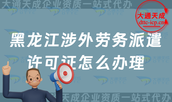 黑龍江涉外勞務(wù)派遣許可證怎么辦理(25年齊齊哈爾牡丹江對外勞務(wù)派遣許可證申請條件) 黑龍江涉外勞務(wù)派遣許可證怎么辦理(25年齊齊哈爾牡丹江對外勞務(wù)派遣許可證申請條件)