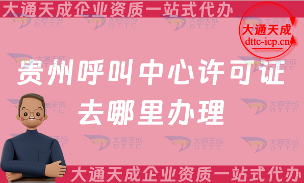貴州呼叫中心許可證去哪里辦理(增值電信許可證辦理部門介紹) 貴州呼叫中心許可證去哪里辦理(增值電信許可證辦理部門介紹)