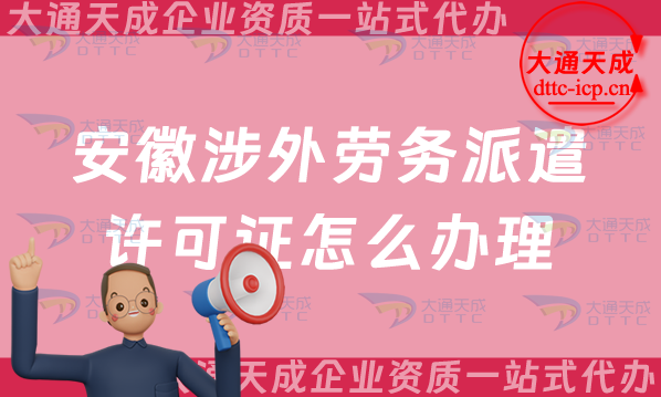 安徽涉外勞務派遣許可證怎么辦理(25年對外勞務派遣許可證申請條件流程大全) 安徽涉外勞務派遣許可證怎么辦理(25年對外勞務派遣許可證申請條件流程大全)