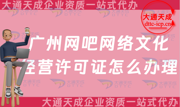 廣州網吧網絡文化經營許可證怎么辦理(最新互聯網上網服務許可文網文證申請指南)