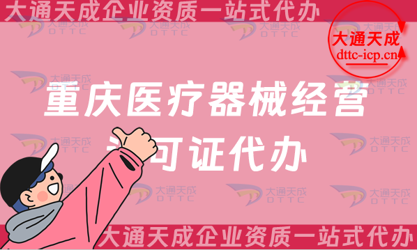 重慶醫(yī)療器械經(jīng)營(yíng)許可證代辦(25年二類(lèi)和三類(lèi)辦理?xiàng)l件及材料要求)