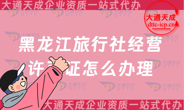 黑龍江旅行社經(jīng)營許可證怎么辦理(25年齊齊哈爾佳木斯申請條件及流程指南)