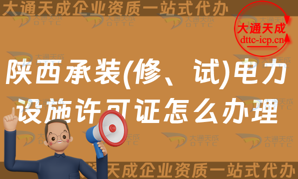 陜西承裝(修、試)電力設施許可證怎么辦理,25年申請條件流程及條件指南 陜西承裝(修、試)電力設施許可證怎么辦理,25年申請條件流程及條件指南