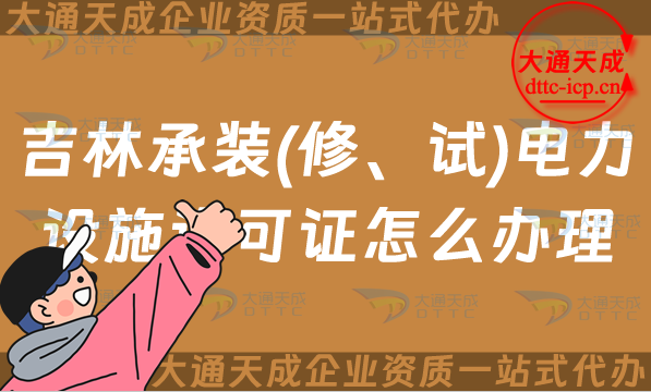 吉林承裝(修、試)電力設施許可證怎么辦理,長春四平延邊申請條件指南 吉林承裝(修、試)電力設施許可證怎么辦理,長春四平延邊申請條件指南