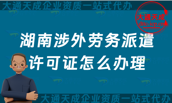 湖南涉外勞務(wù)派遣許可證怎么辦理(株洲湘潭衡陽(yáng)對(duì)外勞務(wù)派遣許可證申請(qǐng)指南) 湖南涉外勞務(wù)派遣許可證怎么辦理(株洲湘潭衡陽(yáng)對(duì)外勞務(wù)派遣許可證申請(qǐng)指南)