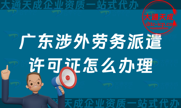 廣東涉外勞務派遣許可證怎么辦理(佛山東莞中山珠海對外勞務派遣許可證申請明細) 廣東涉外勞務派遣許可證怎么辦理(佛山東莞中山珠海對外勞務派遣許可證申請明細)