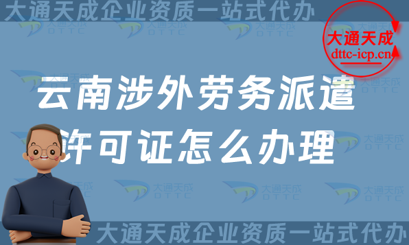 云南涉外勞務派遣許可證怎么辦理(大理普洱玉溪國際對外勞務派遣許可證申請) 云南涉外勞務派遣許可證怎么辦理(大理普洱玉溪國際對外勞務派遣許可證申請)