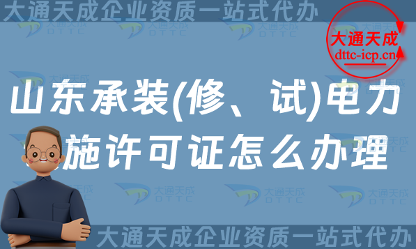 山東承裝(修、試)電力設施許可證怎么辦理,淄博東營煙臺威海申請條件須知 山東承裝(修、試)電力設施許可證怎么辦理,淄博東營煙臺威海申請條件須知