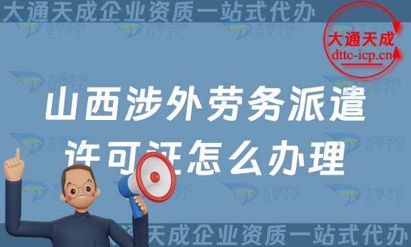 山西涉外勞務派遣許可證怎么辦理(大同臨汾市對外勞務派遣許可證申請詳解) 山西涉外勞務派遣許可證怎么辦理(大同臨汾市對外勞務派遣許可證申請詳解)
