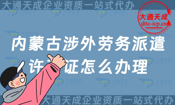 內蒙古涉外勞務派遣許可證怎么辦理(包頭赤峰通遼市對外勞務派遣許可證申請指南) 內蒙古涉外勞務派遣許可證怎么辦理(包頭赤峰通遼市對外勞務派遣許可證申請指南)
