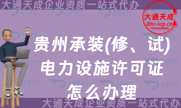 貴州承裝(修、試)電力設(shè)施許可證怎么辦理,25年遵義六盤水銅仁市申請(qǐng)須知 貴州承裝(修、試)電力設(shè)施許可證怎么辦理,25年遵義六盤水銅仁市申請(qǐng)須知
