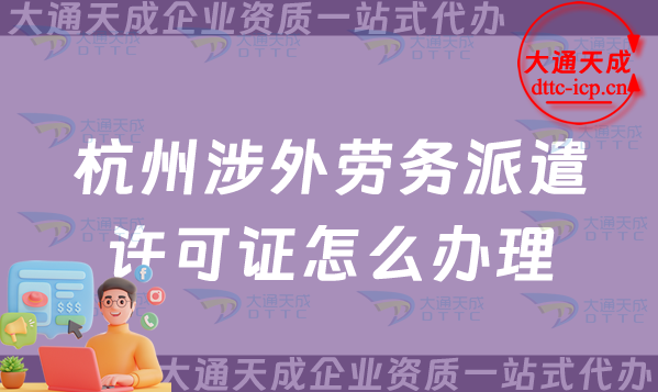 杭州涉外勞務派遣許可證怎么辦理(對外國際勞務派遣許可證申請條件材料攻略) 杭州涉外勞務派遣許可證怎么辦理(對外國際勞務派遣許可證申請條件材料攻略)