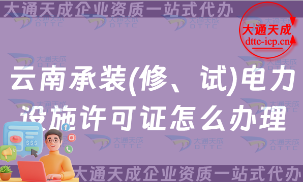 云南承裝(修、試)電力設施許可證怎么辦理,25年電力資質申請指南