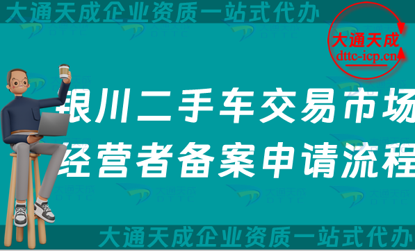 銀川二手車交易市場經營者備案申請流程、條件及材料匯總 銀川二手車交易市場經營者備案申請流程、條件及材料匯總