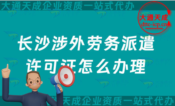 長沙涉外勞務派遣許可證怎么辦理(最新國際對外勞務派遣許可證攻略) 長沙涉外勞務派遣許可證怎么辦理(最新國際對外勞務派遣許可證攻略)