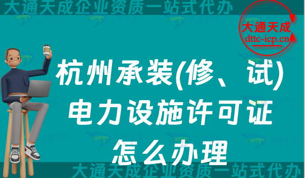 杭州承裝(修、試)電力設施許可證怎么辦理,承裝修試資質申請攻略 杭州承裝(修、試)電力設施許可證怎么辦理,承裝修試資質申請攻略