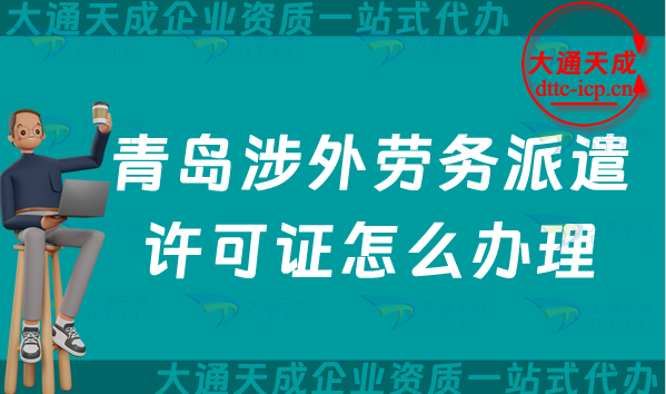 青島涉外勞務派遣許可證怎么辦理(25年國際對外勞務派遣許可證申請條件材料) 青島涉外勞務派遣許可證怎么辦理(25年國際對外勞務派遣許可證申請條件材料)