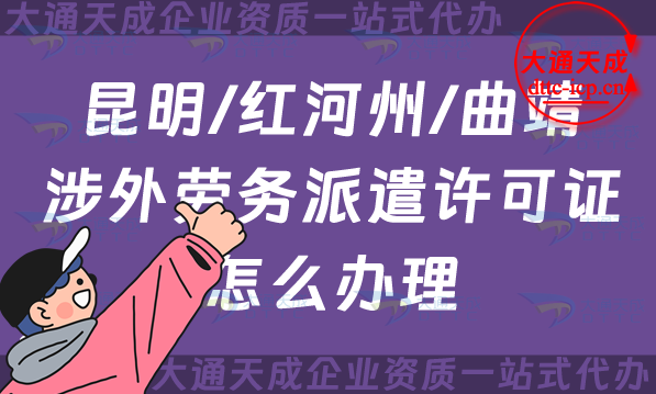 昆明/紅河州/曲靖涉外勞務派遣許可證怎么辦理(國際對外勞務派遣許可證申請) 昆明/紅河州/曲靖涉外勞務派遣許可證怎么辦理(國際對外勞務派遣許可證申請)