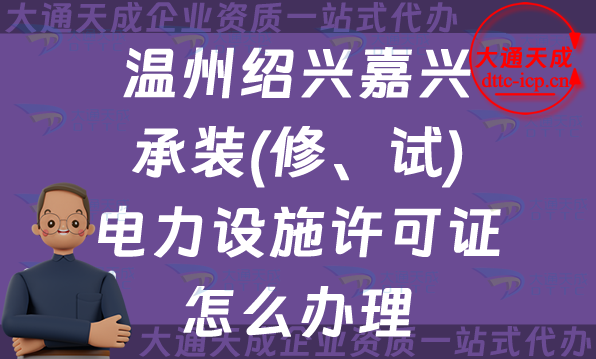 溫州紹興嘉興承裝(修、試)電力設(shè)施許可證怎么辦理,25年申請條件材料 溫州紹興嘉興承裝(修、試)電力設(shè)施許可證怎么辦理,25年申請條件材料