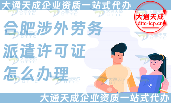 合肥涉外勞務派遣許可證怎么辦理(國際境外對外勞務派遣許可證申請條件材料) 合肥涉外勞務派遣許可證怎么辦理(國際境外對外勞務派遣許可證申請條件材料)