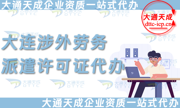 大連涉外勞務派遣許可證代辦(國際對外勞務派遣許可證申請條件材料指南)