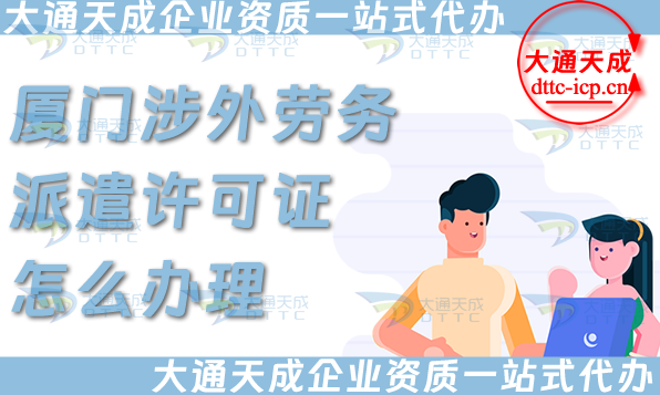 廈門涉外勞務派遣許可證怎么辦理(國際境外對外勞務派遣許可證申請條件材料) 廈門涉外勞務派遣許可證怎么辦理(國際境外對外勞務派遣許可證申請條件材料)