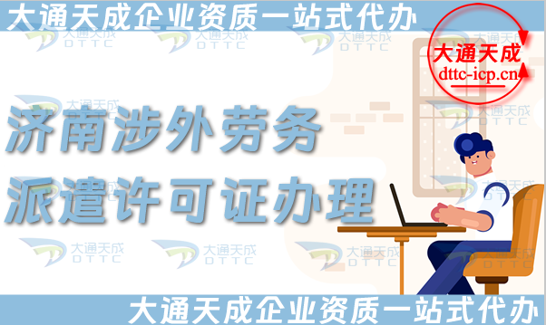 濟南涉外勞務派遣許可證怎么辦理(國際境外對外勞務派遣許可證申請條件材料)